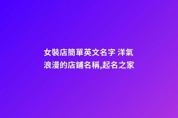 女裝店簡單英文名字 洋氣浪漫的店鋪名稱,起名之家-第1張-店鋪起名-玄機派